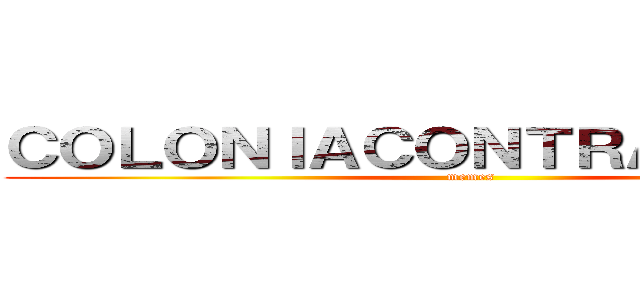 ＣＯＬＯＮＩＡＣＯＮＴＲＡＡＴＡＣＡ (memes)