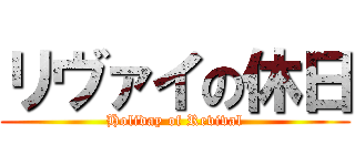リヴァイの休日 (Holiday of Revival)