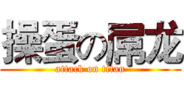 操蛋の屌龙 (attack on titan)