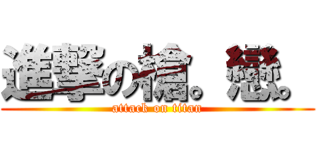 進撃の槍。戀。 (attack on titan)