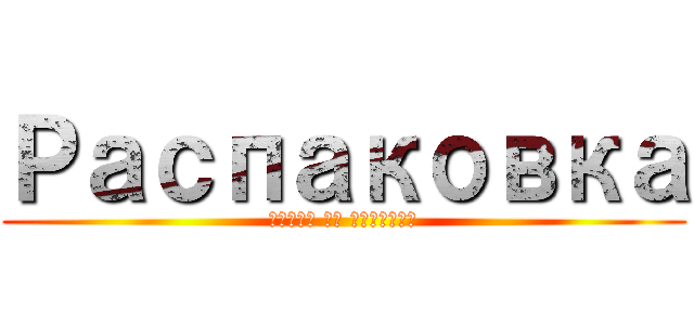 Распаковка (Атака на титанов)