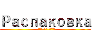 Распаковка (Атака на титанов)