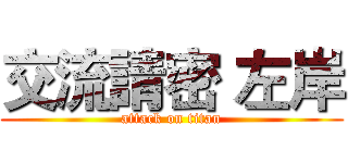 交流請密 左岸 (attack on titan)