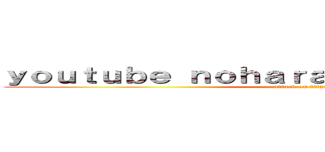 ｙｏｕｔｕｂｅ ｎｏｈａｒａｋｏｕｇｅｉ１０で検索 (attack on titan)