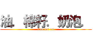 油．棉籽．奶泡． (Can not eat)