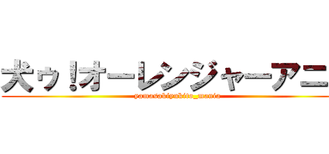 犬ゥ！オーレンジャーアニメ (yamasakiyukito_mania)