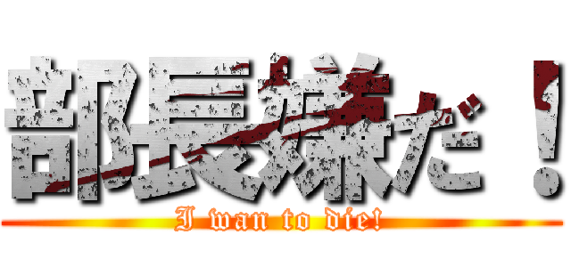 部長嫌だ！ (I wan to die!)