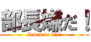 部長嫌だ！ (I wan to die!)