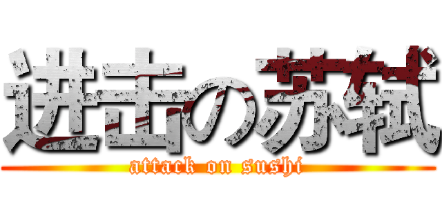 进击の苏轼 (attack on sushi)