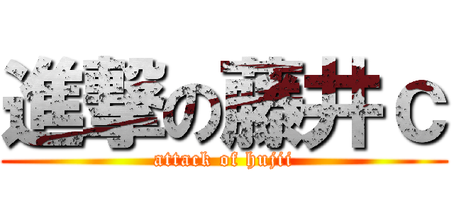 進撃の藤井ｃ (attack of hujii)