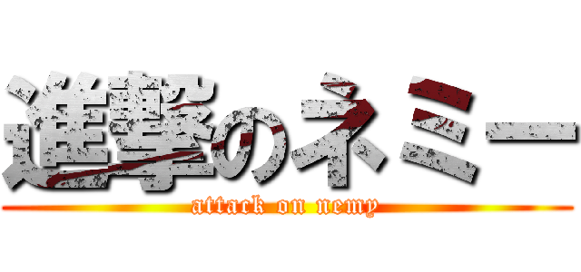 進撃のネミー (attack on nemy)