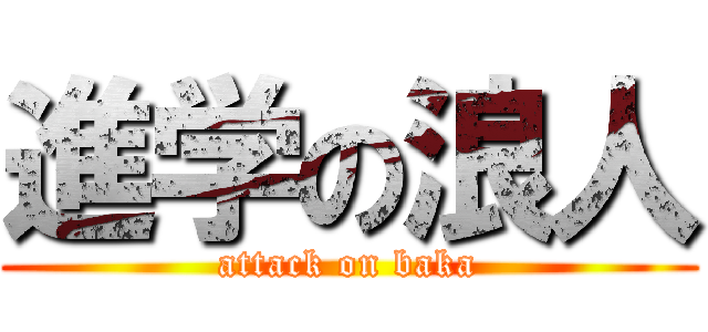 進学の浪人 (attack on baka)