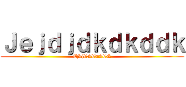 Ｊｅｊｄｊｄｋｄｋｄｄｋ (Ejdjkddkdndkdk)