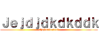 Ｊｅｊｄｊｄｋｄｋｄｄｋ (Ejdjkddkdndkdk)