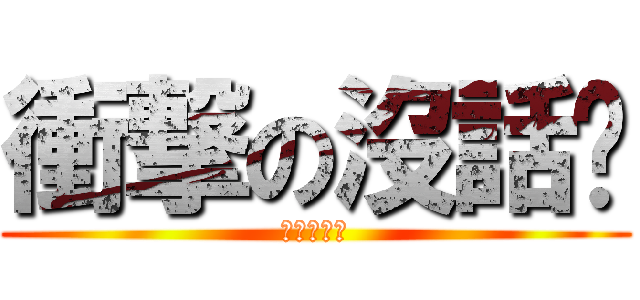 衝撃の沒話說 (妳是白癡嗎)