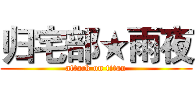 归宅部★雨夜 (attack on titan)