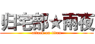 归宅部★雨夜 (attack on titan)