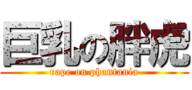 巨乳の胖虎 (rape on phantania)