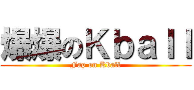 爆爆のＫｂａｌｌ (Fap on Kball)