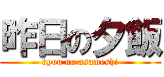 昨日の夕飯 (kyou no asameshi)