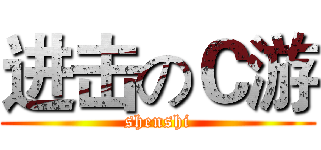 进击のＣ游 (shenshi)