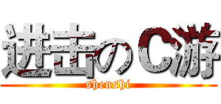 进击のＣ游 (shenshi)