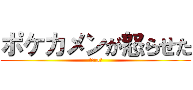 ポケカメンが怒らせた (ςera➹)