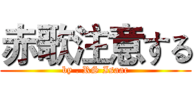 赤歌注意する (by . RS Isaac)