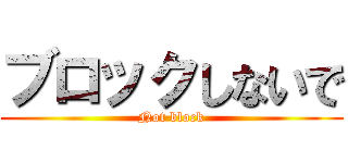 ブロックしないで (Not block)