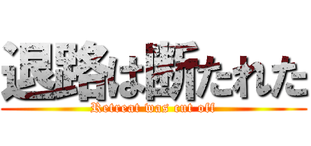 退路は断たれた (Retreat was cut off)