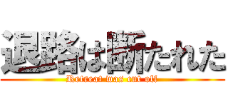 退路は断たれた (Retreat was cut off)