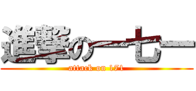 進撃の一七一 (attack on 171)