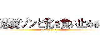 恋愛ゾンビ化を食い止める (attack on titan)