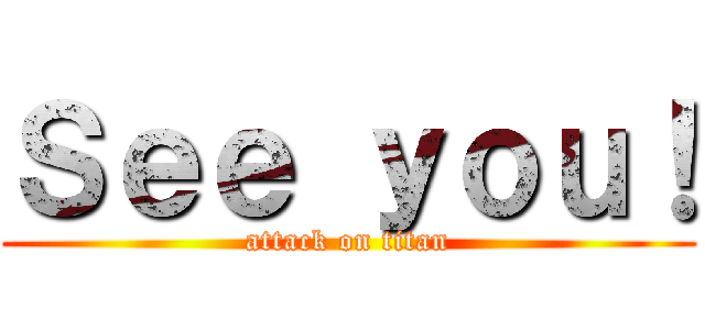 Ｓｅｅ ｙｏｕ！ (attack on titan)