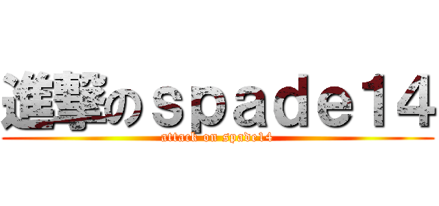 進撃のｓｐａｄｅ１４ (attack on spade14)