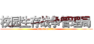 校园生存战争管理局  (attack on titan)