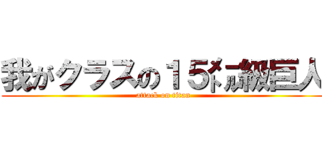 我がクラスの１５㍍級巨人 (attack on titan)