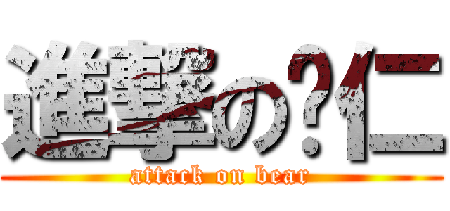 進撃の囧仁 (attack on bear)