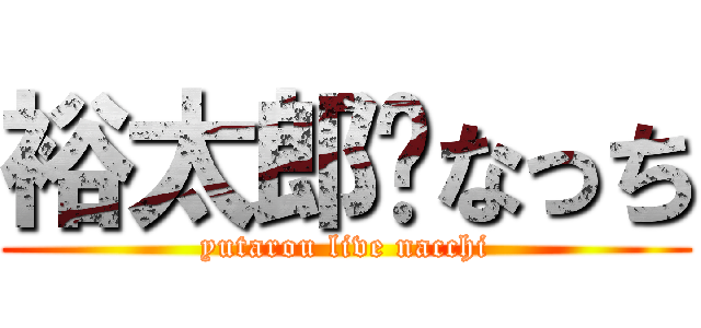 裕太郎💛なっち (yutarou live nacchi)