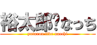 裕太郎💛なっち (yutarou live nacchi)
