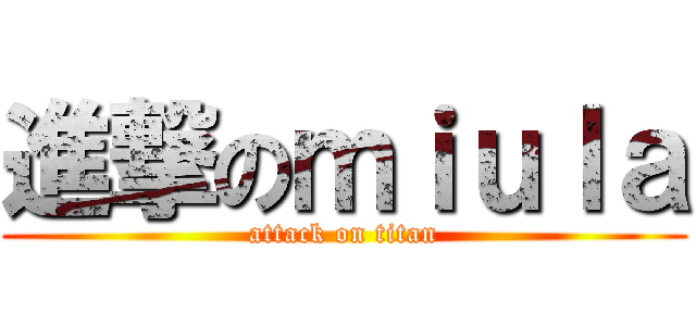 進撃のｍｉｕｌａ (attack on titan)
