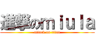 進撃のｍｉｕｌａ (attack on titan)