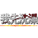 我先洗澡 (see you later )