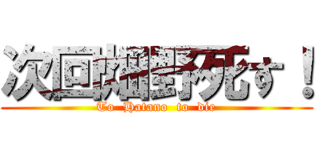 次回畑野死す！ (To  Hatano  to  die)