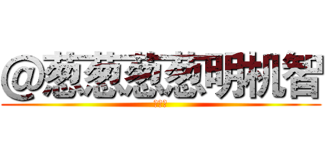 ＠葱葱葱葱明机智 (求返图)