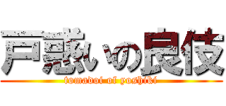 戸惑いの良伎 (tomadoi of yoshiki)