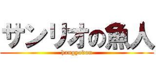 サンリオの魚人 (hangyodon)