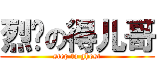 烈单の得儿哥 (step to ghost)