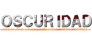 ＯＳＣＵＲＩＤＡＤ (www.facebook.com/pages/Oscuridad/175661072583092)