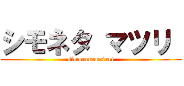 シモネタ マツリ  (simonetamaturi)